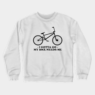 I GOTTA GO - MY BMX NEEDS ME Crewneck Sweatshirt